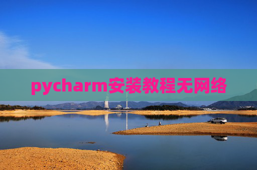 pycharm安装教程无网络 pycharm安装教程无网络